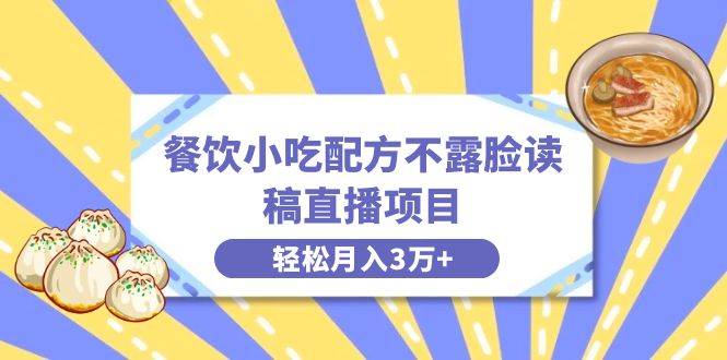 餐饮小吃配方不露脸读稿直播项目，无需露脸，月入3万+附小吃配方资源云创网-网创项目资源站-副业项目-创业项目-搞钱项目云创网