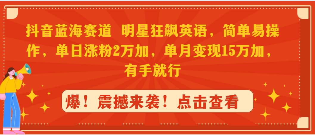 抖音蓝海赛道，明星狂飙英语，简单易操作，单日涨粉2万加，单月变现15万…云创网-网创项目资源站-副业项目-创业项目-搞钱项目云创网