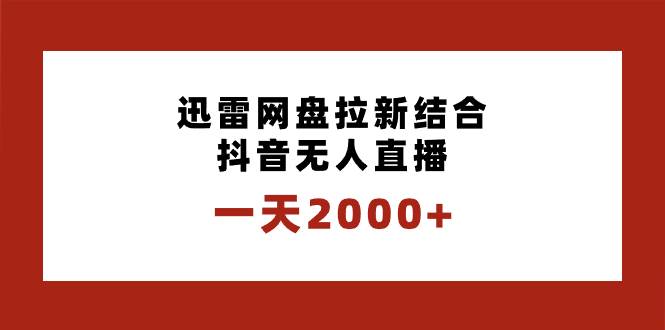 一天2000+迅雷网盘拉新结合抖音无人直播，独创玩法保姆级教学云创网-网创项目资源站-副业项目-创业项目-搞钱项目云创网