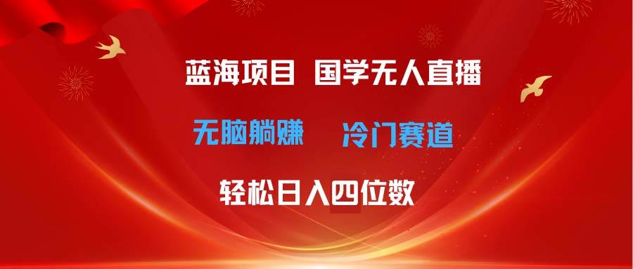 超级蓝海项目 国学无人直播日入四位数 无脑躺赚冷门赛道 最新玩法云创网-网创项目资源站-副业项目-创业项目-搞钱项目云创网