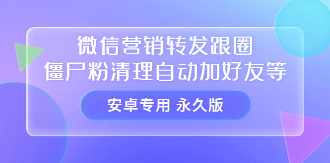 【安卓专用】微信营销转发跟圈僵尸粉清理自动加好友等【永久版】云创网-网创项目资源站-副业项目-创业项目-搞钱项目云创网