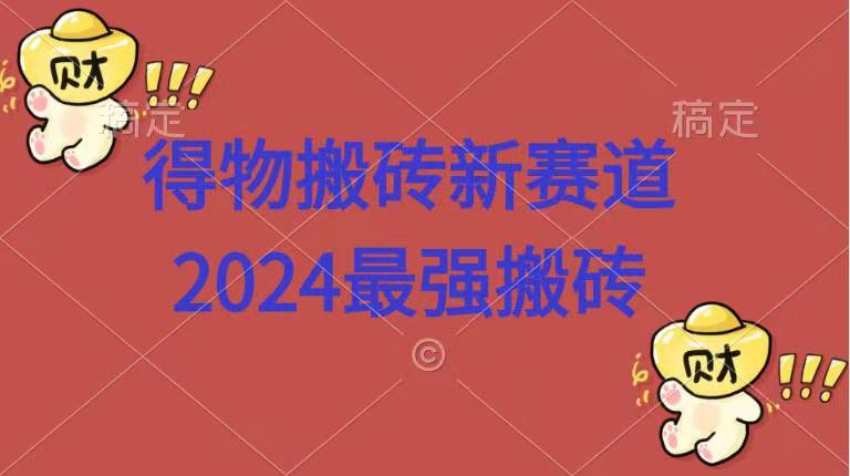 得物搬砖新赛道.2024最强搬砖云创网-网创项目资源站-副业项目-创业项目-搞钱项目云创网