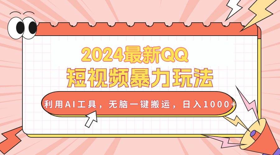 2024最新QQ短视频暴力玩法，利用AI工具，无脑一键搬运，日入1000+云创网-网创项目资源站-副业项目-创业项目-搞钱项目云创网