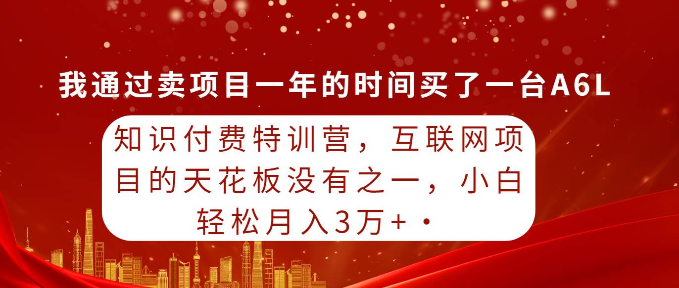 知识付费特训营，互联网项目的天花板，没有之一，小白轻轻松松月入三万+云创网-网创项目资源站-副业项目-创业项目-搞钱项目云创网