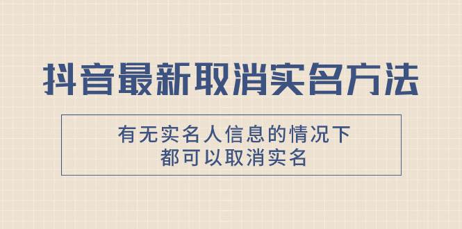 抖音最新取消实名方法，有无实名人信息的情况下都可以取消实名，自测云创网-网创项目资源站-副业项目-创业项目-搞钱项目云创网