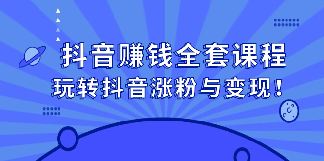 抖音赚钱全套课程，玩转抖音涨粉与变现网创吧-网创项目资源站-副业项目-创业项目-搞钱项目云创网