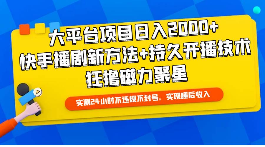 大平台项目日入2000+，快手播剧新方法+持久开播技术，狂撸磁力聚星云创网-网创项目资源站-副业项目-创业项目-搞钱项目云创网