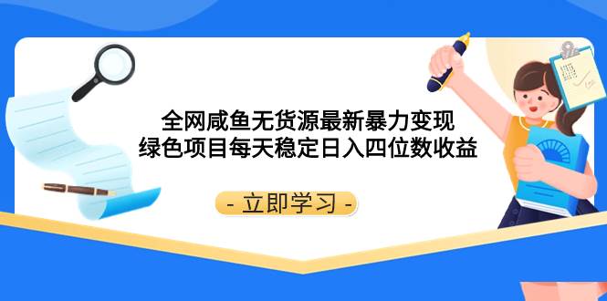 全网咸鱼无货源最新暴力变现 绿色项目每天稳定日入四位数收益云创网-网创项目资源站-副业项目-创业项目-搞钱项目云创网