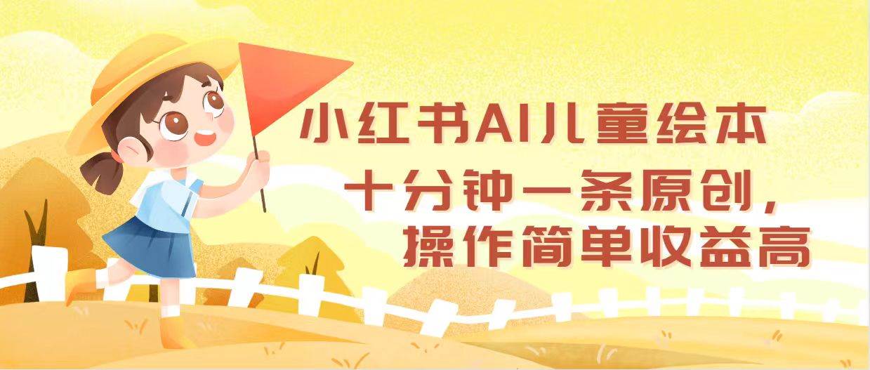 小红书AI儿童绘本，十分钟一条原创，操作简单收益高云创网-网创项目资源站-副业项目-创业项目-搞钱项目云创网