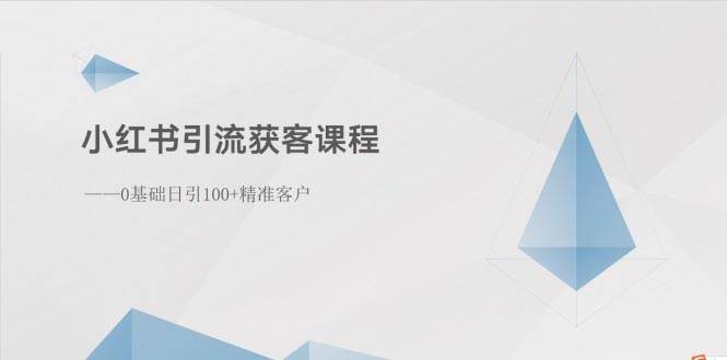 小红书引流获客课程：0基础日引100+精准客户云创网-网创项目资源站-副业项目-创业项目-搞钱项目云创网