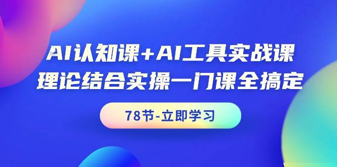 AI认知课+AI工具实战课，理论结合实操一门课全搞定（78节课）网创吧-网创项目资源站-副业项目-创业项目-搞钱项目云创网