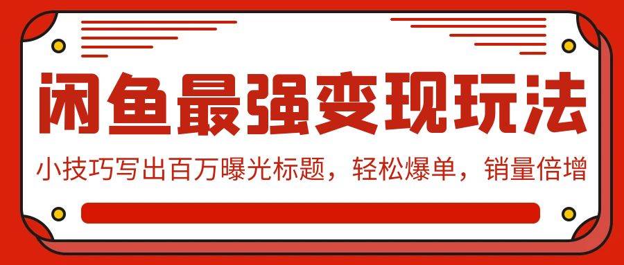 闲鱼最强变现玩法：小技巧写出百万曝光标题，轻松爆单，销量倍增云创网-网创项目资源站-副业项目-创业项目-搞钱项目云创网