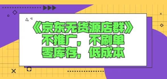 诺思星商学院京东无货源店群课：不推广，不刷单，零库存，低成本云创网-网创项目资源站-副业项目-创业项目-搞钱项目云创网