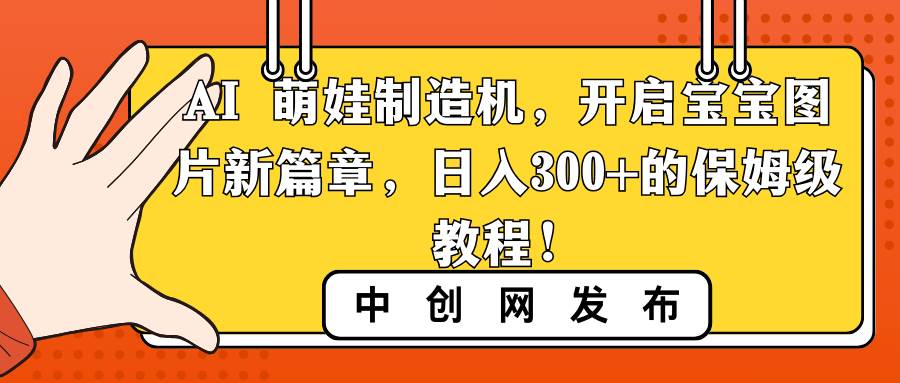 AI 萌娃制造机，开启宝宝图片新篇章，日入300+的保姆级教程！云创网-网创项目资源站-副业项目-创业项目-搞钱项目云创网