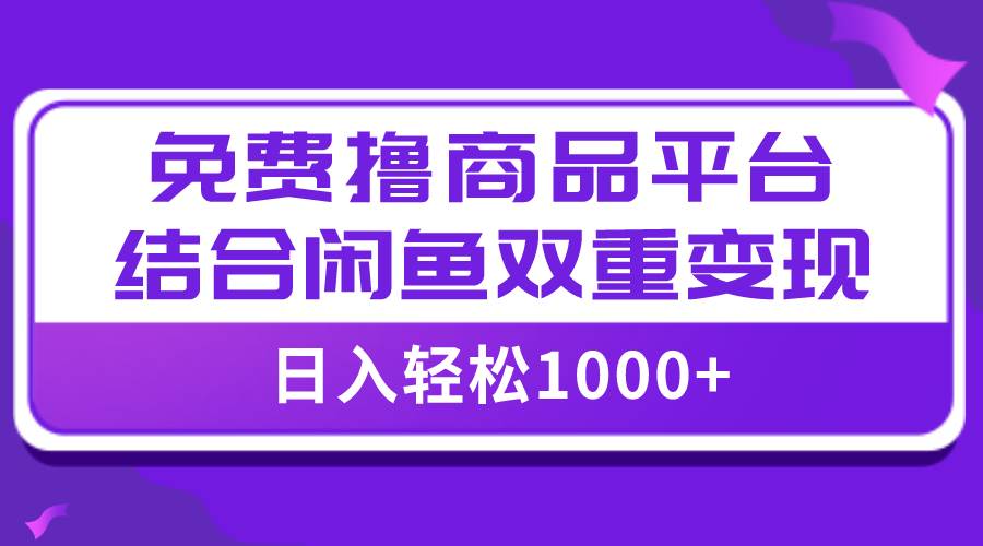 【全网首发】日入1000＋免费撸商品平台+闲鱼双平台硬核变现，小白轻松上手云创网-网创项目资源站-副业项目-创业项目-搞钱项目云创网