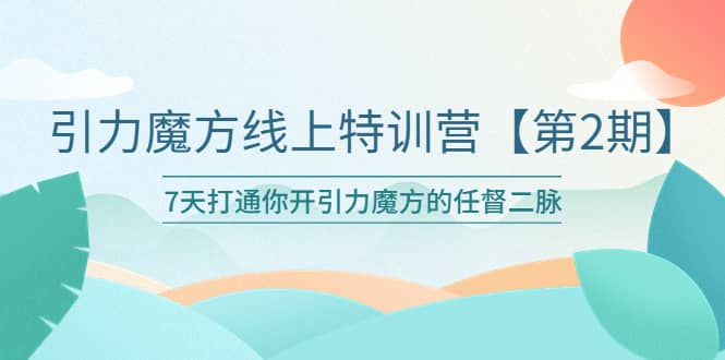 引力魔方线上特训营【第二期】五月新课，7天打通你开引力魔方的任督二脉云创网-网创项目资源站-副业项目-创业项目-搞钱项目云创网