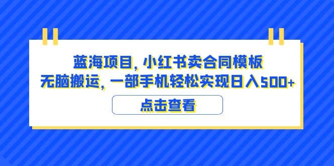 蓝海项目 小红书卖合同模板 无脑搬运 一部手机日入500+（教程+4000份模板）云创网-网创项目资源站-副业项目-创业项目-搞钱项目云创网