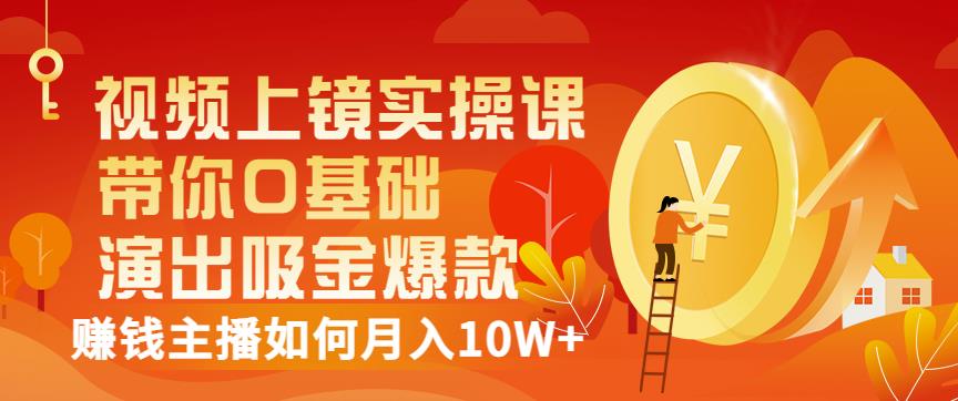 视频上镜实操课：带你0基础演出吸金爆款，赚钱主播如何月入10W+云创网-网创项目资源站-副业项目-创业项目-搞钱项目云创网