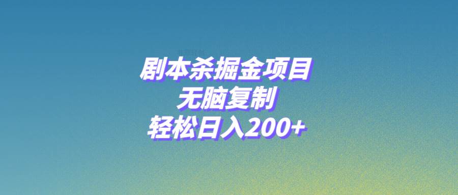 剧本杀掘金项目，无脑复制，轻松日入200+云创网-网创项目资源站-副业项目-创业项目-搞钱项目云创网