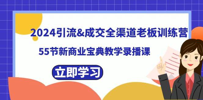 2024引流成交全渠道老板训练营，55节新商业宝典教学录播课云创网-网创项目资源站-副业项目-创业项目-搞钱项目云创网