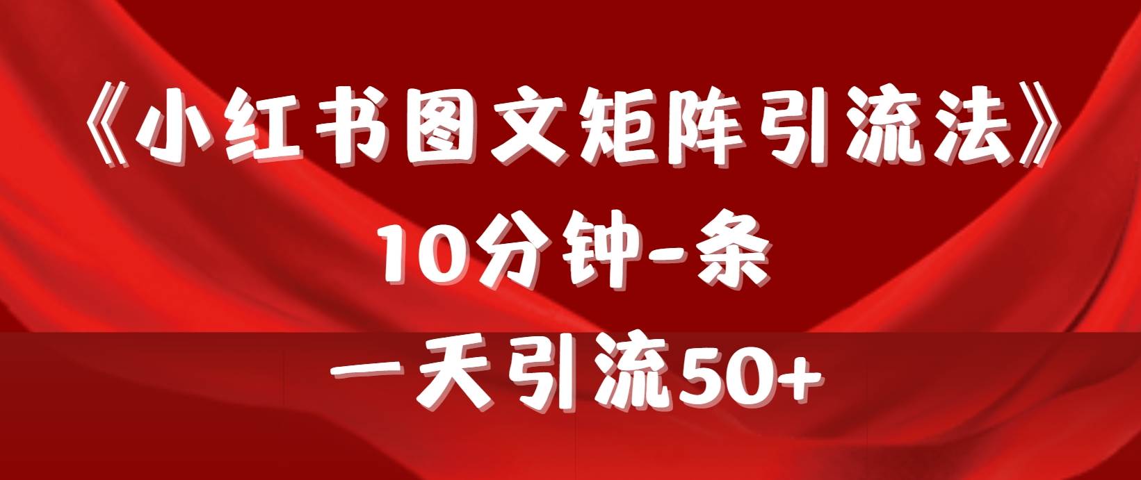 《小红书图文矩阵引流法》 10分钟-条 ，一天引流50+云创网-网创项目资源站-副业项目-创业项目-搞钱项目云创网