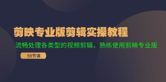 剪映专业版剪辑实操教程：流畅处理各类型的视频剪辑，熟练使用剪映专业版云创网-网创项目资源站-副业项目-创业项目-搞钱项目云创网