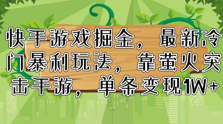 快手游戏掘金，最新冷门暴利玩法，靠萤火突击手游，单条变现1W+云创网-网创项目资源站-副业项目-创业项目-搞钱项目云创网