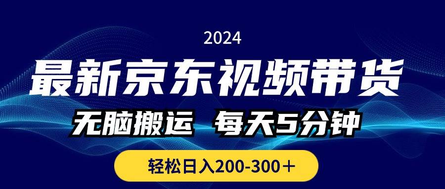 最新京东视频带货，无脑搬运，每天5分钟 ， 轻松日入200-300＋云创网-网创项目资源站-副业项目-创业项目-搞钱项目云创网