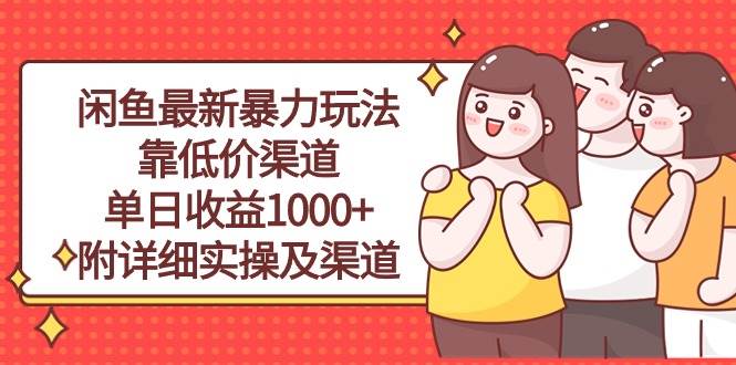 闲鱼最新暴力玩法，靠低价渠道单日收益1000+，附详细实操及渠道云创网-网创项目资源站-副业项目-创业项目-搞钱项目云创网