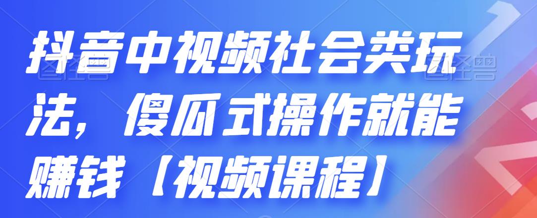 抖音中视频社会类玩法，傻瓜式操作就能赚钱【视频课程】网创吧-网创项目资源站-副业项目-创业项目-搞钱项目云创网