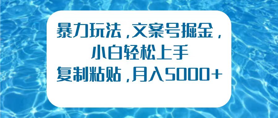 暴力玩法，文案号掘金，小白轻松上手，复制粘贴，月入5000+云创网-网创项目资源站-副业项目-创业项目-搞钱项目云创网