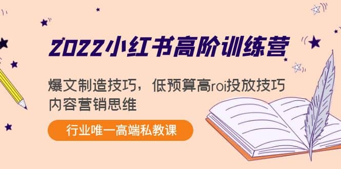 2022小红书高阶训练营：爆文制造技巧，低预算高roi投放技巧，内容营销思维云创网-网创项目资源站-副业项目-创业项目-搞钱项目云创网