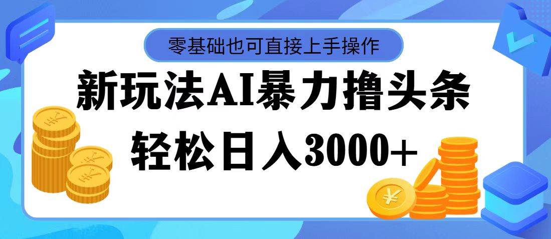 AI暴力撸头条，当天起号，第二天见收益，轻松日入3000+云创网-网创项目资源站-副业项目-创业项目-搞钱项目云创网