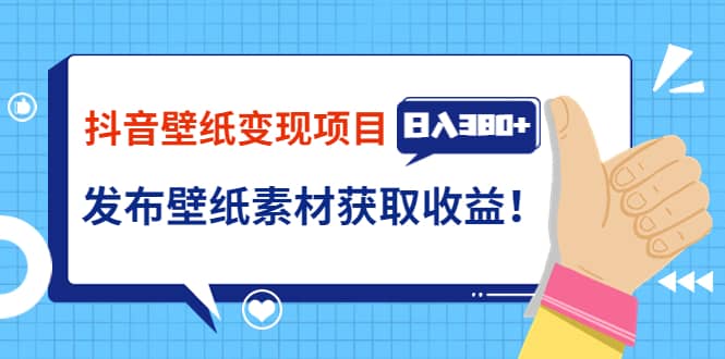 抖音壁纸变现项目：实战日入380+发布壁纸素材获取收益！云创网-网创项目资源站-副业项目-创业项目-搞钱项目云创网