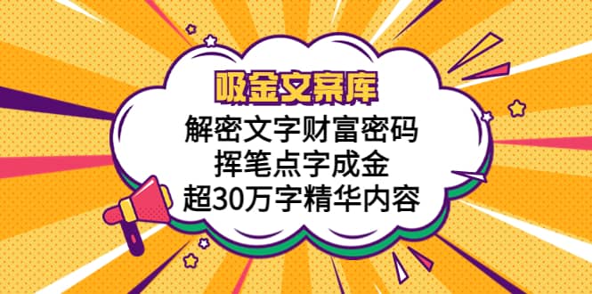 吸金文案库，解密文字财富密码，挥笔点字成金，超30万字精华内容云创网-网创项目资源站-副业项目-创业项目-搞钱项目云创网