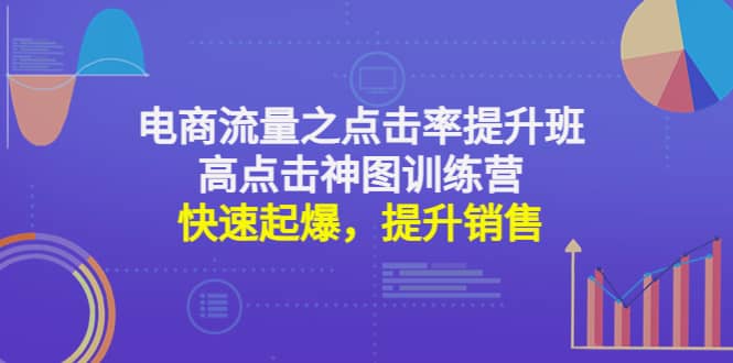 电商流量之点击率提升班+高点击神图训练营：快速起爆，提升销售云创网-网创项目资源站-副业项目-创业项目-搞钱项目云创网