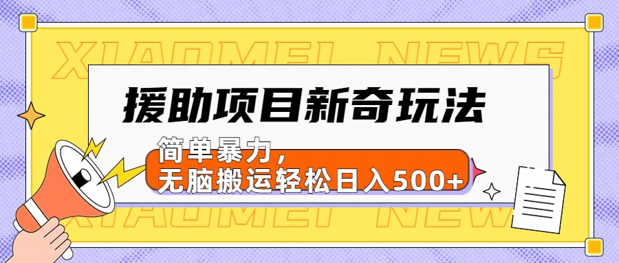 【日入500很简单】援助项目新奇玩法，简单暴力，无脑搬运轻松日入500+云创网-网创项目资源站-副业项目-创业项目-搞钱项目云创网