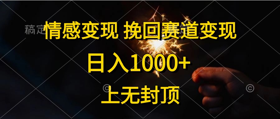 日入1000+，上无封顶，情感变现，挽回赛道变现云创网-网创项目资源站-副业项目-创业项目-搞钱项目云创网