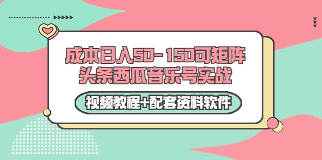 0成本日入50-150可矩阵头条西瓜音乐号实战（视频教程+配套资料软件）云创网-网创项目资源站-副业项目-创业项目-搞钱项目云创网