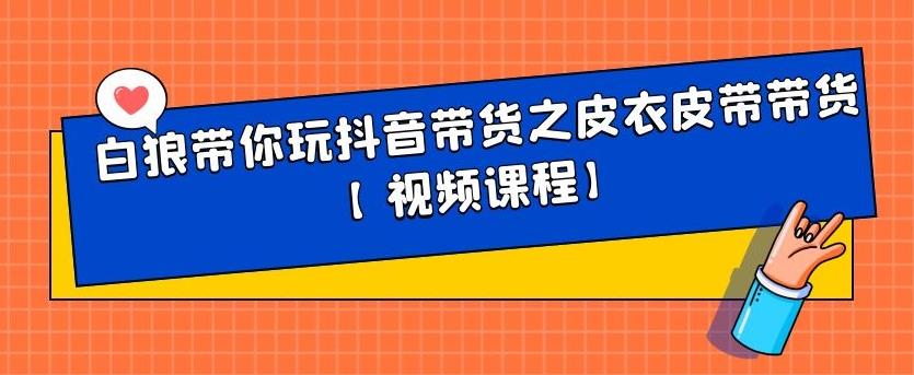 白狼带你玩抖音带货之皮衣皮带带货【视频课程】网创吧-网创项目资源站-副业项目-创业项目-搞钱项目云创网