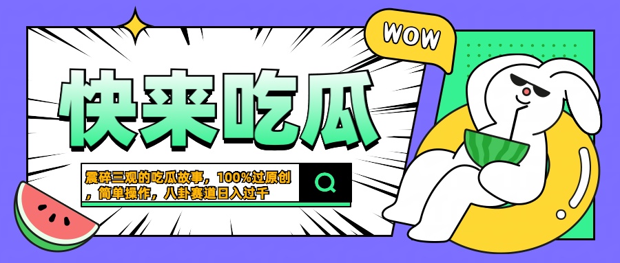 震碎三观的吃瓜故事，一键生成100%过原创，猎奇八卦赛道，简单操作日入过千云创网-网创项目资源站-副业项目-创业项目-搞钱项目云创网