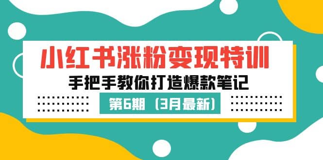 小红书涨粉变现特训·第6期，手把手教你打造爆款笔记（3月新课）云创网-网创项目资源站-副业项目-创业项目-搞钱项目云创网