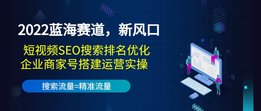 2022蓝海赛道，新风口：短视频SEO搜索排名优化+企业商家号搭建运营实操云创网-网创项目资源站-副业项目-创业项目-搞钱项目云创网