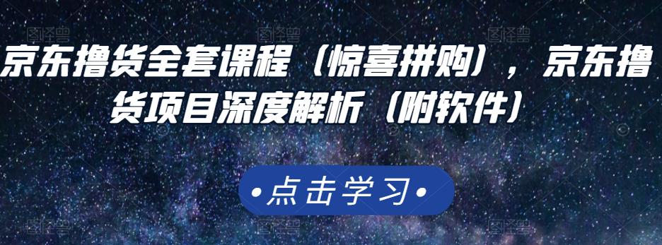 京东撸货全套课程（惊喜拼购），京东撸货项目深度解析（附软件）云创网-网创项目资源站-副业项目-创业项目-搞钱项目云创网