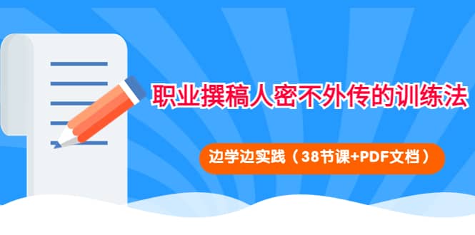 职业撰稿人密不外传的训练法：边学边实践（38节课+PDF文档）云创网-网创项目资源站-副业项目-创业项目-搞钱项目云创网