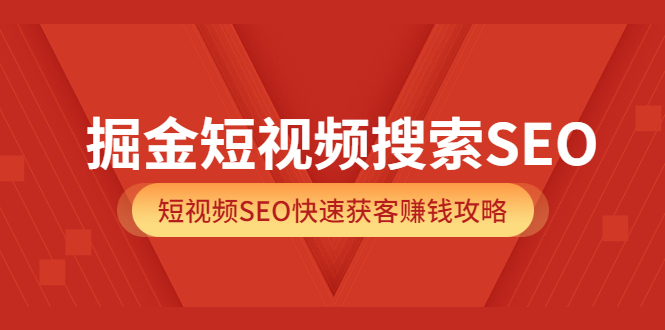 掘金短视频搜索SEO，短视频SEO快速获客赚钱攻略（价值980）云创网-网创项目资源站-副业项目-创业项目-搞钱项目云创网