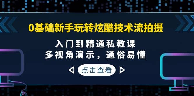 0基础新手玩转炫酷技术流拍摄：入门到精通私教课，多视角演示，通俗易懂云创网-网创项目资源站-副业项目-创业项目-搞钱项目云创网