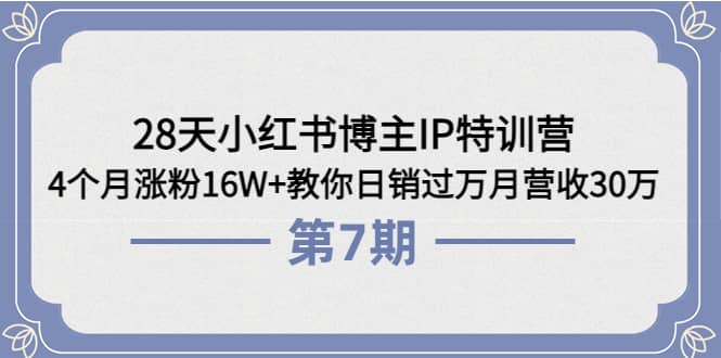 28天小红书博主IP特训营《第6+7期》4个月涨粉16W+教你日销过万月营收30万云创网-网创项目资源站-副业项目-创业项目-搞钱项目云创网