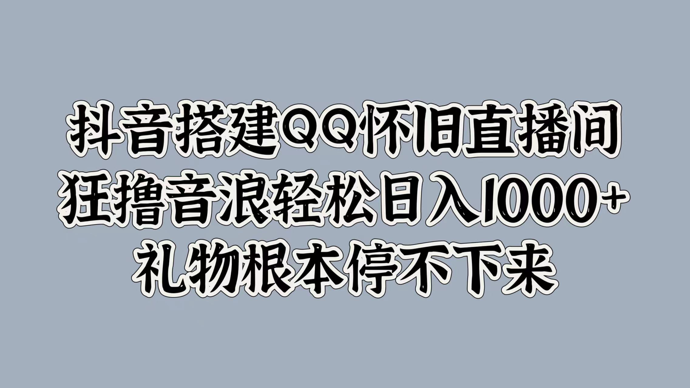 抖音搭建QQ怀旧直播间，狂撸音浪轻松日入1000+礼物根本停不下来云创网-网创项目资源站-副业项目-创业项目-搞钱项目云创网