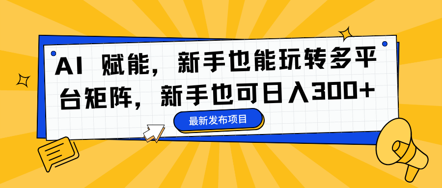 AI 赋能，新手也能玩转多平台矩阵，新手也可日入300+云创网-网创项目资源站-副业项目-创业项目-搞钱项目云创网